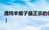 清炖羊蝎子最正宗的做法（清炖羊蝎子的做法）