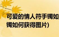 可爱的情人符手镯如何获得(可爱的情人符手镯如何获得图片)