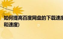如何提高百度网盘的下载速度(如何提高百度网盘的下载速度和速度)