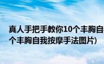 真人手把手教你10个丰胸自我按摩手法(真人手把手教你10个丰胸自我按摩手法图片)