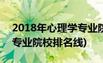 2018年心理学专业院校排名(2018年心理学专业院校排名线)