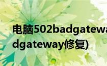 电脑502badgateway修复(苹果电脑502badgateway修复)