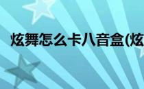 炫舞怎么卡八音盒(炫舞怎么卡八音盒皮肤)