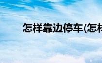 怎样靠边停车(怎样靠边停车最简单)