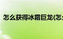 怎么获得冰霜巨龙(怎么获得冰霜巨龙2022)