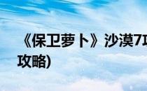 《保卫萝卜》沙漠7攻略(保卫萝卜1沙漠7全攻略)
