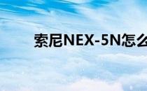 索尼NEX-5N怎么样(索尼 nex-5n)