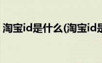 淘宝id是什么(淘宝id是什么是账号还是昵称)