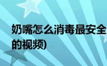 奶嘴怎么消毒最安全的(奶嘴怎么消毒最安全的视频)