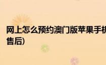 网上怎么预约澳门版苹果手机(网上怎么预约澳门版苹果手机售后)