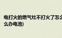 电打火的燃气灶不打火了怎么办(电打火的燃气灶不打火了怎么办电池)