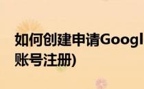 如何创建申请Google账号(怎样申请google账号注册)
