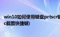 win10如何使用键盘prtscr键打开屏幕截图功能(win10prtsc截图快捷键)