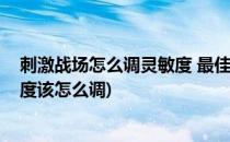 刺激战场怎么调灵敏度 最佳灵敏度设置推荐(刺激战场灵敏度该怎么调)