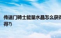 传送门骑士能量水晶怎么获得(传送门骑士的能量水晶怎么获得?)