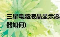 三星电脑液晶显示器如何调満屏(三星的显示器如何)