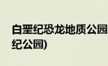 白垩纪恐龙地质公园怎么游玩(恐龙世界白垩纪公园)
