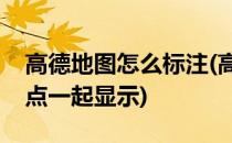 高德地图怎么标注(高德地图怎么标注多个地点一起显示)