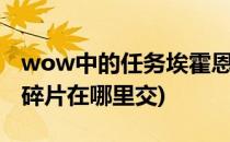 wow中的任务埃霍恩的碎片在哪交(埃霍恩的碎片在哪里交)