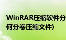 WinRAR压缩软件分卷压缩的方法(winrar如何分卷压缩文件)