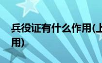 兵役证有什么作用(上大学办兵役证有什么作用)