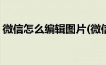 微信怎么编辑图片(微信怎么编辑图片加文字)