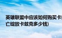 英雄联盟中应该如何购买卡兹克的死亡绽放皮肤(lol手游死亡绽放卡兹克多少钱)