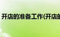 开店的准备工作(开店的准备工作包括哪七步)