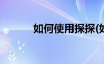 如何使用探探(如何使用探探币)