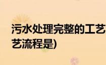 污水处理完整的工艺流程(污水处理完整的工艺流程是)