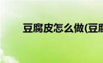 豆腐皮怎么做(豆腐皮怎么做出来的)