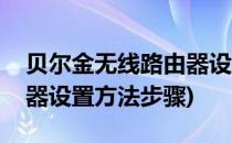 贝尔金无线路由器设置方法(贝尔金无线路由器设置方法步骤)