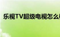 乐视TV超级电视怎么样(乐视超级电视好吗)