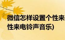微信怎样设置个性来电铃声(微信怎样设置个性来电铃声音乐)