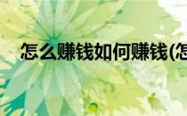 怎么赚钱如何赚钱(怎么赚钱,如何赚钱快)