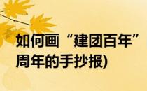 如何画“建团百年”的手抄报(关于建团一百周年的手抄报)