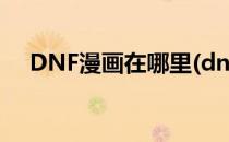 DNF漫画在哪里(dnf官方漫画在哪里看)
