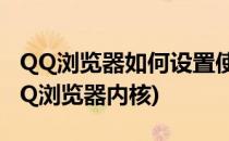 QQ浏览器如何设置使用极速内核(怎么设置QQ浏览器内核)