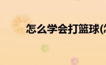 怎么学会打篮球(怎么学会打篮球?)
