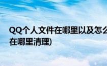 QQ个人文件在哪里以及怎么清理 手机版(手机qq文件列表在哪里清理)