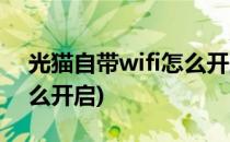 光猫自带wifi怎么开启(联通光猫自带wifi怎么开启)