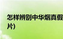 怎样辨别中华烟真假(怎样辨别中华烟真假图片)