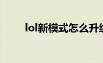 lol新模式怎么升级(lol更新新模式)