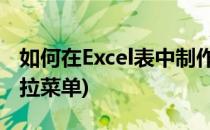 如何在Excel表中制作下拉菜单(Excel 制作下拉菜单)