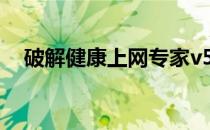 破解健康上网专家v5(破解健康系统网站)