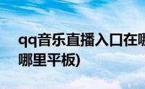 qq音乐直播入口在哪里(qq音乐直播入口在哪里平板)