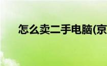 怎么卖二手电脑(京东怎么卖二手电脑)