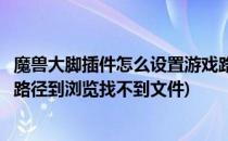 魔兽大脚插件怎么设置游戏路径(魔兽大脚插件怎么设置游戏路径到浏览找不到文件)