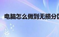 电脑怎么做到无损分区(电脑如何无损分区)