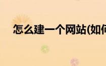 怎么建一个网站(如何建一个自己的网站)